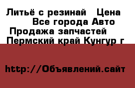 Литьё с резинай › Цена ­ 300 - Все города Авто » Продажа запчастей   . Пермский край,Кунгур г.